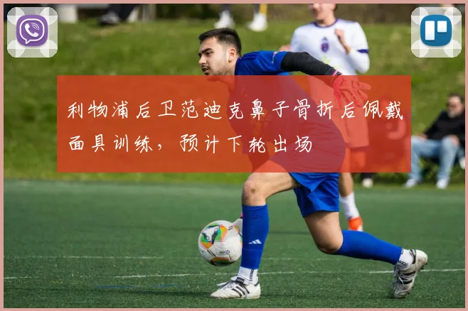 利物浦后卫范迪克鼻子骨折后佩戴面具训练，预计下轮出场