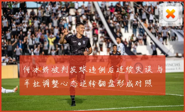 何冰娇被判发球违例后连续失误 与辛杜调整心态逆转翻盘形成对照