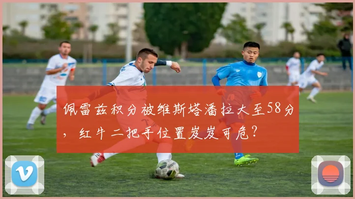 佩雷兹积分被维斯塔潘拉大至58分,红牛二把手位置岌岌可危?